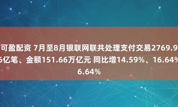 可盈配资 7月至8月银联网联共处理支付交易2769.96亿笔、金额151.66万亿元 同比增14.59%、16.64%