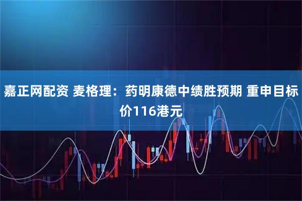 嘉正网配资 麦格理：药明康德中绩胜预期 重申目标价116港元