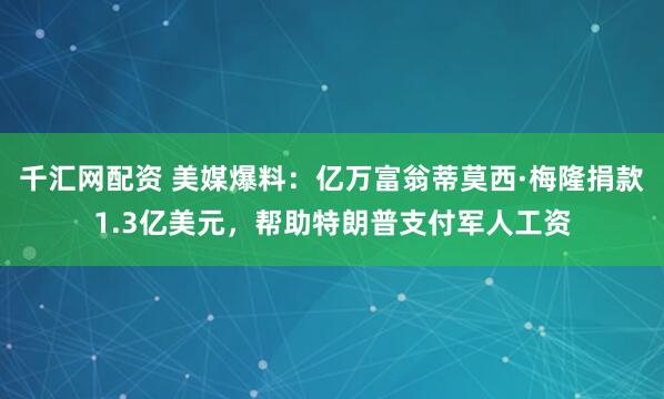 千汇网配资 美媒爆料：亿万富翁蒂莫西·梅隆捐款1.3亿美元，帮助特朗普支付军人工资