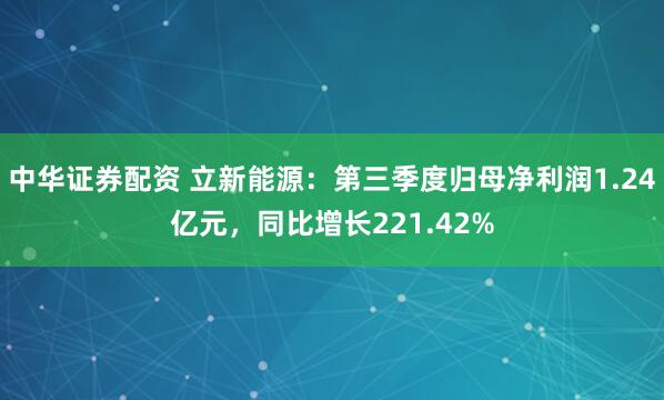 中华证券配资 立新能源：第三季度归母净利润1.24亿元，同比增长221.42%