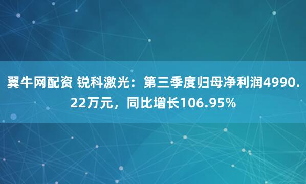 翼牛网配资 锐科激光：第三季度归母净利润4990.22万元，同比增长106.95%