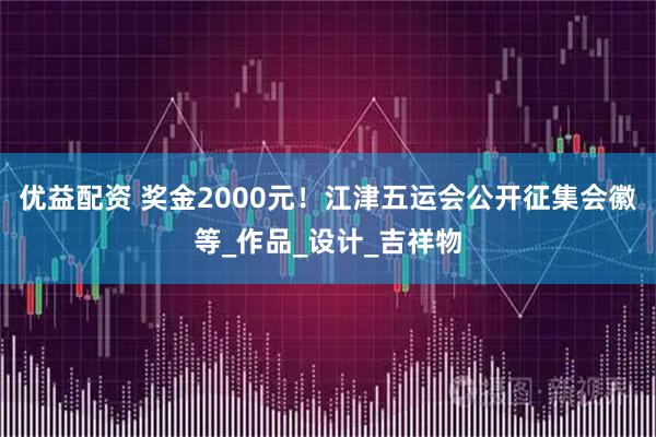 优益配资 奖金2000元！江津五运会公开征集会徽等_作品_设计_吉祥物