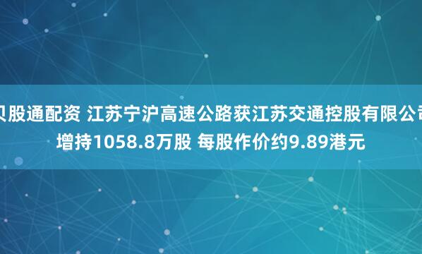 贝股通配资 江苏宁沪高速公路获江苏交通控股有限公司增持1058.8万股 每股作价约9.89港元
